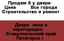 Продам б/у двери › Цена ­ 900 - Все города Строительство и ремонт » Двери, окна и перегородки   . Ставропольский край,Пятигорск г.